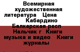 Всемирная художественная литература › Цена ­ 25 000 - Кабардино-Балкарская респ., Нальчик г. Книги, музыка и видео » Книги, журналы   